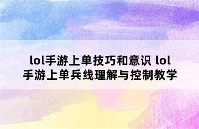 lol手游上单技巧和意识 lol手游上单兵线理解与控制教学